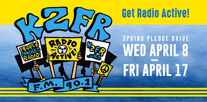 Banner for KZFR 90.1 FM's Get Radio Active spring pledge drive, Wed April 8 to Fri April 17, with hands holding protest signs reading People Powered Radio