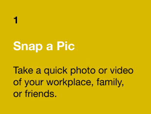 A yellow background with bold white text reading "1 Snap a Pic" followed by "Take a quick photo or video of your workplace, family, or friends."