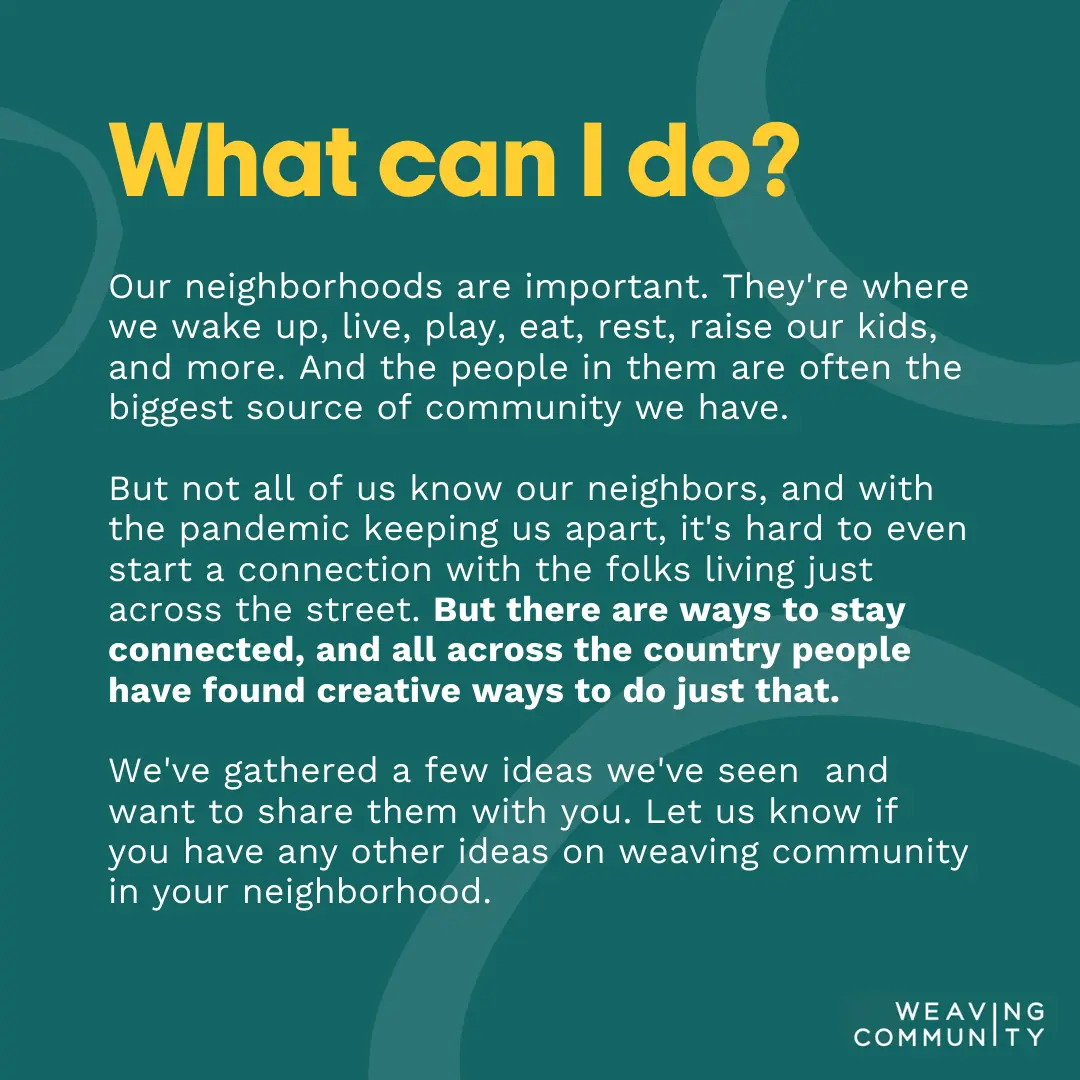 A Weaving Community graphic headed “What can I do?”: our neighborhoods are where we live, eat, rest and raise our kids, and people across the country have found creative ways to stay connected with the neighbors just across the street.